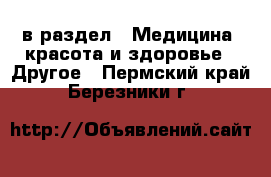  в раздел : Медицина, красота и здоровье » Другое . Пермский край,Березники г.